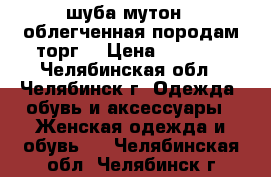 шуба мутон , облегченная породам.торг. › Цена ­ 7 000 - Челябинская обл., Челябинск г. Одежда, обувь и аксессуары » Женская одежда и обувь   . Челябинская обл.,Челябинск г.